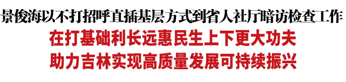 吉林省委书记景俊海以不打招呼直插基层方式到省人社厅暗访检查工作